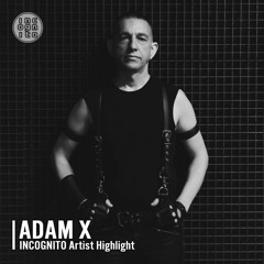 INCOGNITO Artist Highlight: ADAM X