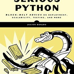 READ [EBOOK EPUB KINDLE PDF] Serious Python: Black-Belt Advice on Deployment, Scalability, Testing,