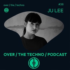 Over.The.Techno #38 - JU LEE