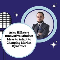 Asko Hilke's 4 Innovative Mindset Ideas To Adapt To Changing Market Dynamics
