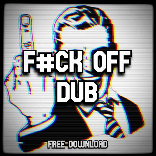 F#CK OFF DUB (FREE DOWNLOAD)