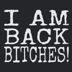 I'm Back Bitches!