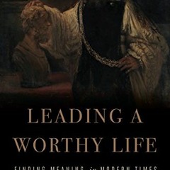 View [PDF EBOOK EPUB KINDLE] Leading a Worthy Life: Finding Meaning in Modern Times b
