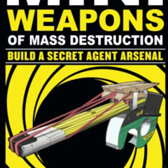 [ACCESS] PDF 💙 Mini Weapons of Mass Destruction: Build a Secret Agent Arsenal by  Jo