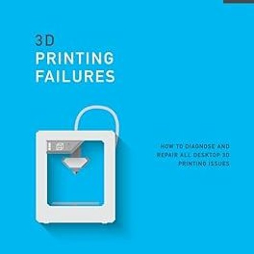 ^Epub^ 3D Printing Failures: 2022 Edition: How to Diagnose and Repair ALL Desktop 3D Printing I