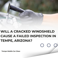 Will A Cracked Windshield Cause A Failed Inspection In Tempe, Arizona?