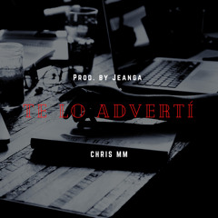 CHRIS MM - TE LO ADVERTÍ (Prod. by Jeanga)