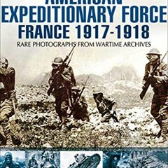 [PDF] Read American Expeditionary Force: France, 1917–1918 (Images of War) by  Jack Holroyd
