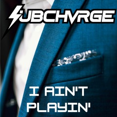 SUBCHVRGE - I Ain't Playin' (FREE DL)