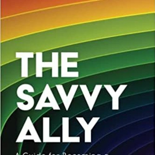 Download❤️eBook✔️ The Savvy Ally: A Guide for Becoming a Skilled LGBTQ+ Advocate Complete Edition