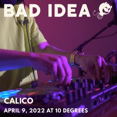 Bad Idea: Calico @ 10 Degrees (April 9, 2022)