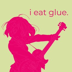 i eat glue.