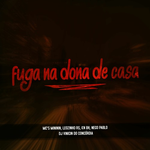 FUGA NA DONA DE CASA - MC'S MINININ, LEOZINHO RS, KN BH & NEGO PABLO - DJ VINICIN DO CONCÓRDIA
