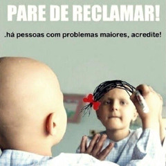 Reclamar só vai dificultar sua vida.