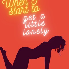 When I start to get a little lonely