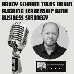 Randy Schrum Talks About Aligning Leadership with Business Strategy