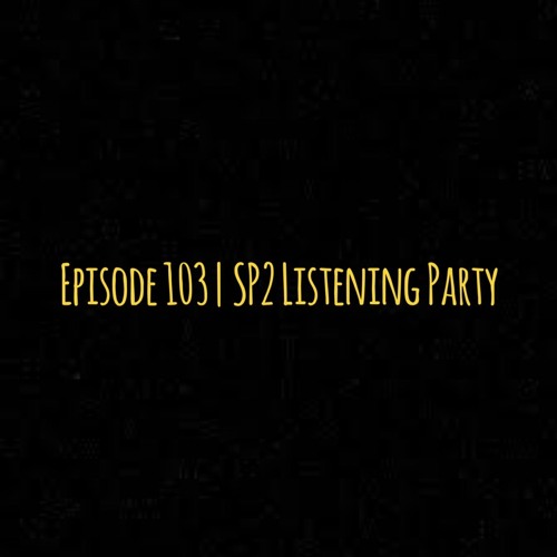 Episode 103 | SP2 Listening Party