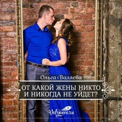 От Какой Жены Никто И Никогда Не Уйдет - Ольга Валяева