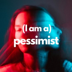 (I am a)Pessimist