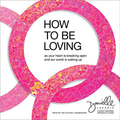 [Free] EPUB 📃 How to Be Loving: As Your Heart Is Breaking Open and Our World Is Waki