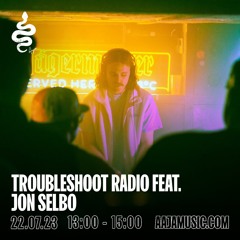 Troubleshoot Radio feat. Jon Selbo - Aaja Channel 1 - 22 07 23