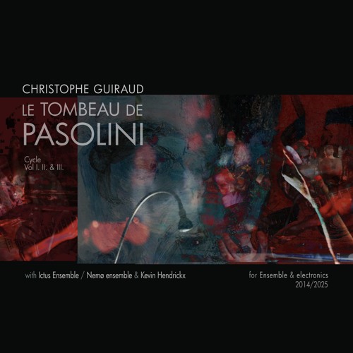 Le Tombeau de Pasolini - complete Cycle (Vol I, II, & III) - for Ensemble & electronics 2014/2025