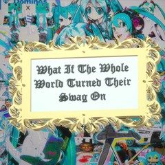 What If The Whole World Turned Their Swag On (doctorn0gloff remix)