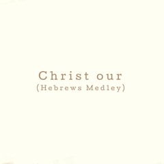 Christ our high priest (hebrews medley)