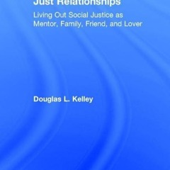 PDF_⚡ Just Relationships: Living Out Social Justice as Mentor, Family, Friend, a