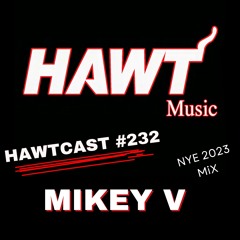 HAWTCAST 232- MIKEY V - NYE 2023