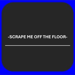 -SCRAPEMEOFFTHEFLOOR-