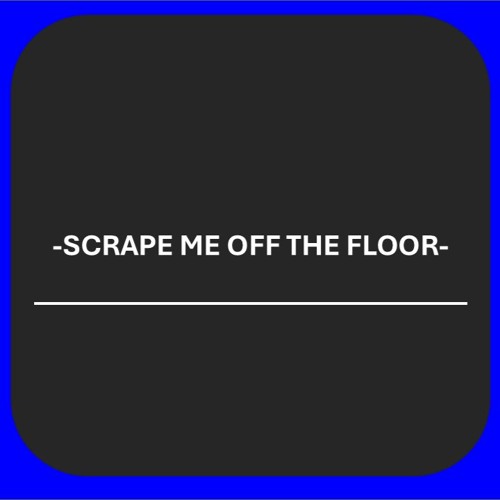 -SCRAPEMEOFFTHEFLOOR-