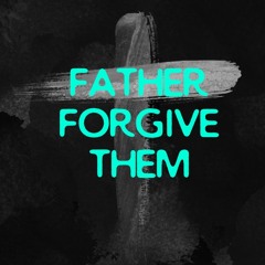 FATHER FORGIVE THEM