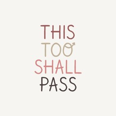 Ep 74: This Too Shall Pass