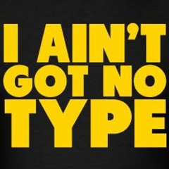 i aint got a type…