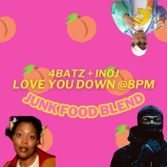 4BATZ x INOJ - LOVE YOU DOWN @ 8PM (Junk Food Blend)