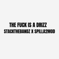 THE FUCK IS A DRIZZ X STACKTHEBANDZ X SPILLA2MOD