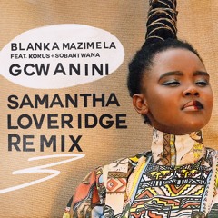 Blanka Mazimela - Gcwanini ft. Korus, Sobantwana (Samantha Loveridge Remix) [Get Physical]
