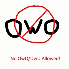 no uwu, owo or :3 allowed!!1!1!!