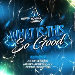 What Is This So Good(Johan Arango DJ)