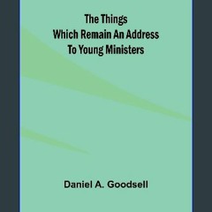 [EBOOK] 🌟 The Things Which Remain An Address To Young Ministers [Ebook]