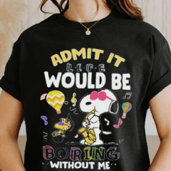 Snoopy Admit It Life Would Be Boring Without Me T Shirt