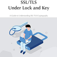 DOWNLOAD EBOOK ✔️ SSL/TLS Under Lock and Key: A Guide to Understanding SSL/TLS Crypto