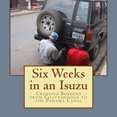 [Free] KINDLE 💔 Six Weeks in an Isuzu: Crossing Borders From Chattanooga To the Pana