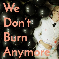 We Dont Burn Anymore