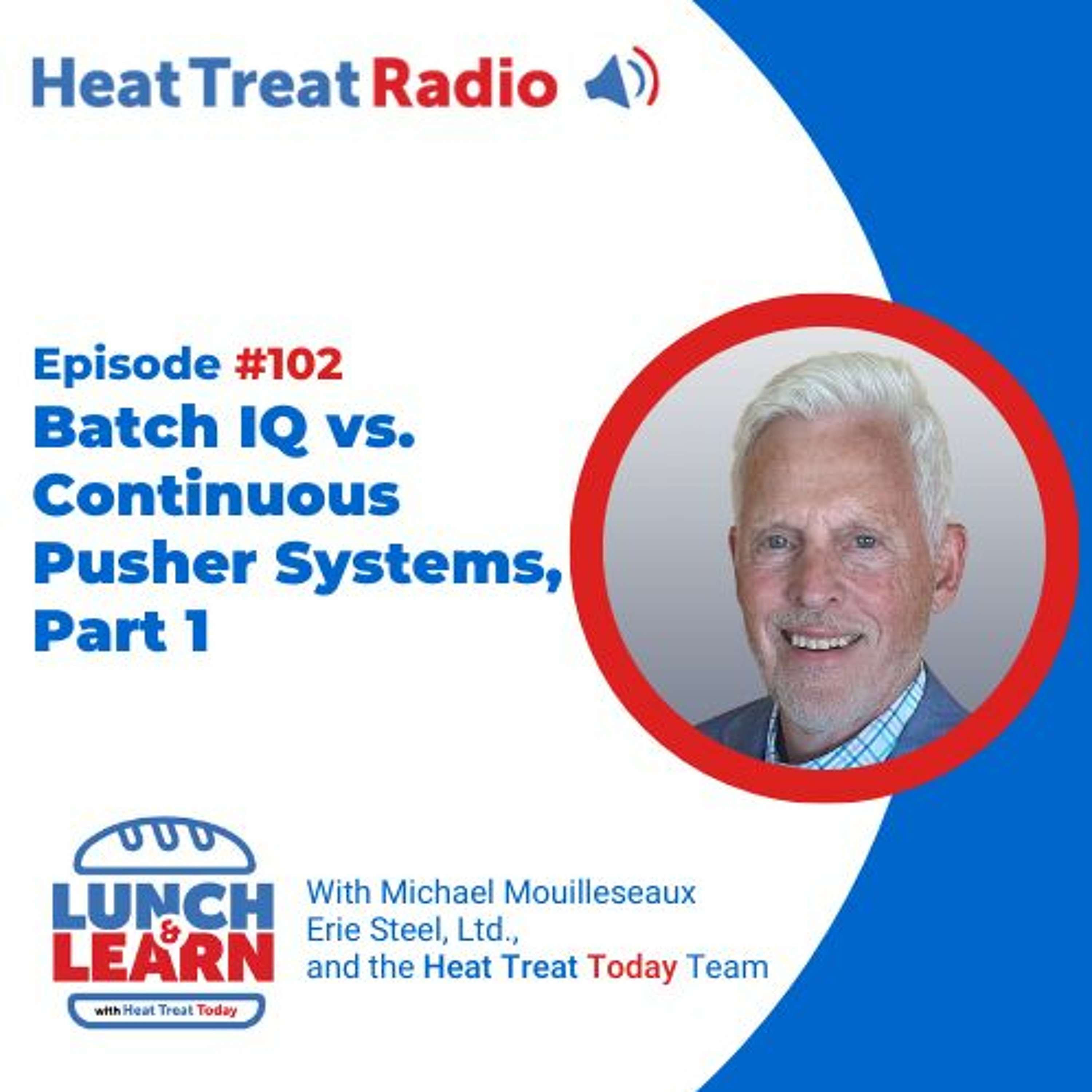 Heat Treat Radio #102: Lunch & Learn, Batch IQ vs. Continuous Pusher Systems Part 1