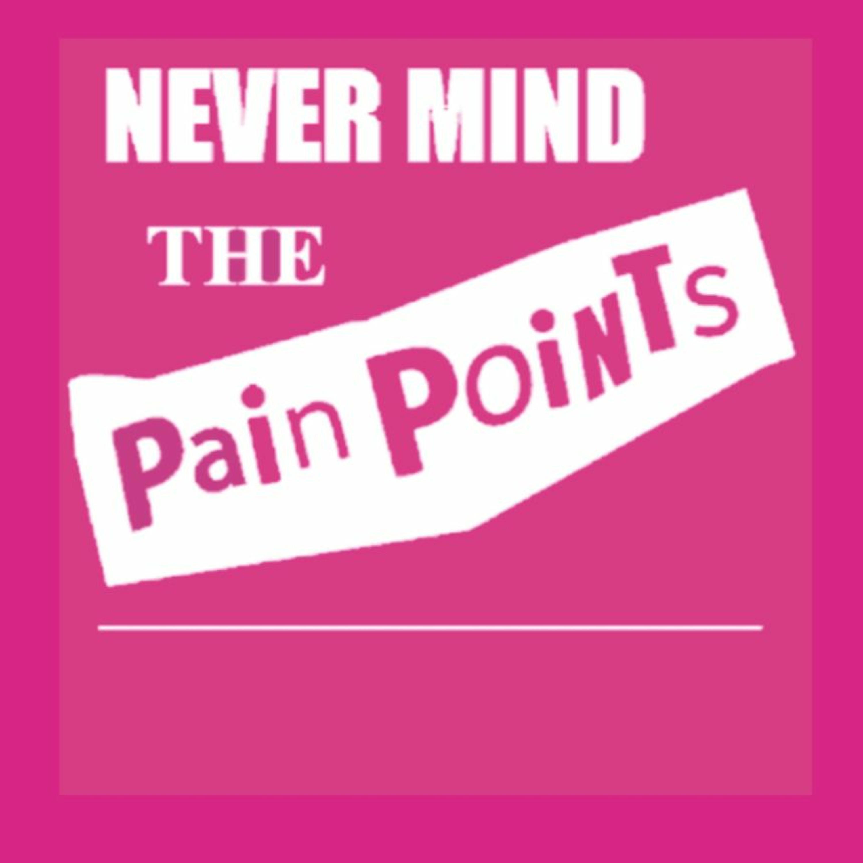 Never Mind the Pain Points