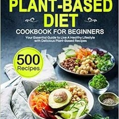 READ [PDF EBOOK EPUB KINDLE] The Plant-Based Diet Cookbook for Beginners: Your Essential Guide to Li