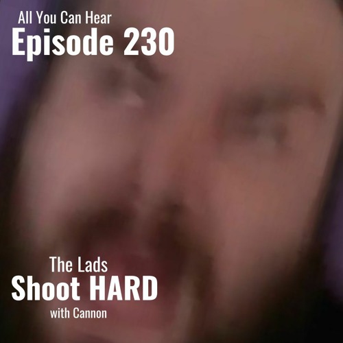 Episode 230 - The Lads Shoot HARD with Cannon!