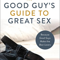 [GET] EPUB 💞 The Good Guy's Guide to Great Sex: Because Good Guys Make the Best Love